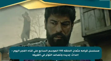 مسلسل قيامة عثمان الحلقة 195 الموسم السابع على قناة الفجر اليوم – أحداث جديدة وتصاعد التوتر في القبيلة